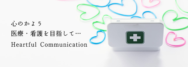 心のかよう医療・看護を目指して…　Heartful Communication